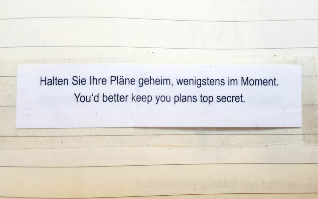 Spruch aus Glückskeks 
you'ld better keep your plans top secret